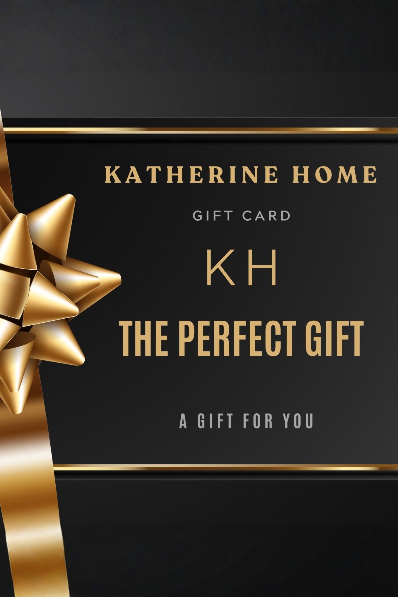 KATHERINE HOME e - gift card - KATHERINE HOMEGift CardsKATHERINE HOMEKATHERINE HOMEKatherine Home digital gift card with elegant black and gold design labeled The Perfect Gift.$10.00